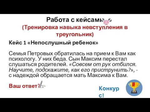 Работа с кейсами (Тренировка навыка невступления в треугольник) Кейс 1 «Непо­слуш­ный