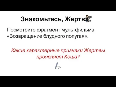 Знакомьтесь, Жертва Посмотрите фрагмент мультфильма «Возвращение блудного попугая». Какие характерные признаки Жертвы проявляет Кеша?