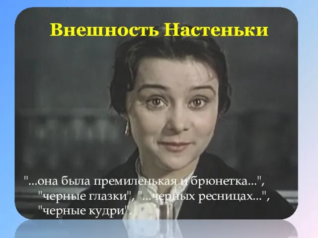 Внешность Настеньки "...она была премиленькая и брюнетка...", "черные глазки", "...черных ресницах...", "черные кудри".