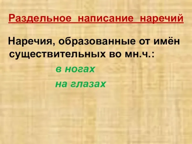 Раздельное написание наречий Наречия, образованные от имён существительных во мн.ч.: в ногах на глазах