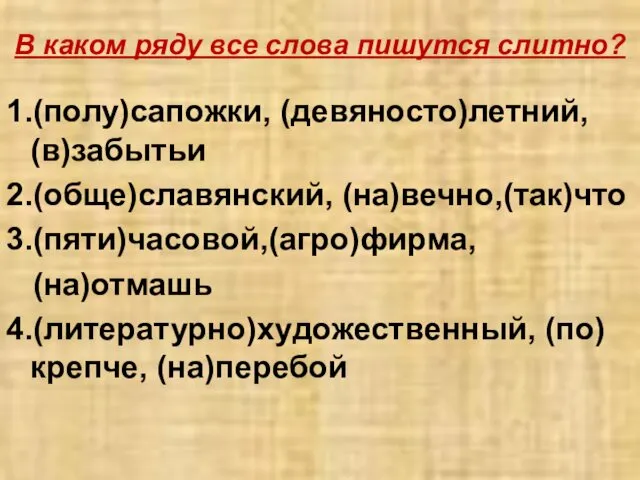 В каком ряду все слова пишутся слитно? 1.(полу)сапожки, (девяносто)летний, (в)забытьи 2.(обще)славянский,