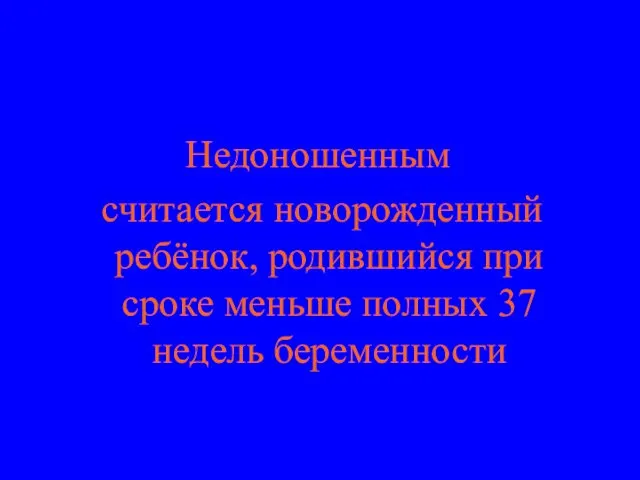 Недоношенным считается новорожденный ребёнок, родившийся при сроке меньше полных 37 недель беременности