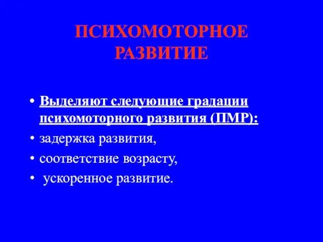 ПСИХОМОТОРНОЕ РАЗВИТИЕ Выделяют следующие градации психомоторного развития (ПМР): задержка развития, соответствие возрасту, ускоренное развитие.