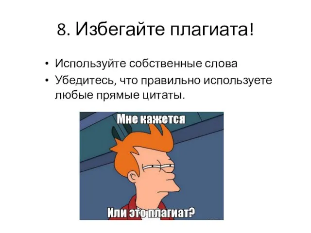 8. Избегайте плагиата! Используйте собственные слова Убедитесь, что правильно используете любые прямые цитаты.