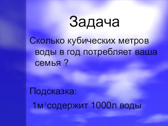 Задача Сколько кубических метров воды в год потребляет ваша семья ? Подсказка: 1м³содержит 1000л воды