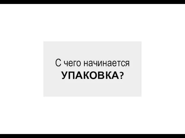 С чего начинается УПАКОВКА?