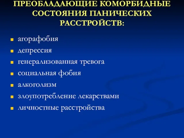 ПРЕОБЛАДАЮЩИЕ КОМОРБИДНЫЕ СОСТОЯНИЯ ПАНИЧЕСКИХ РАССТРОЙСТВ: агорафобия депрессия генерализованная тревога социальная фобия алкоголизм злоупотребление лекарствами личностные расстройства