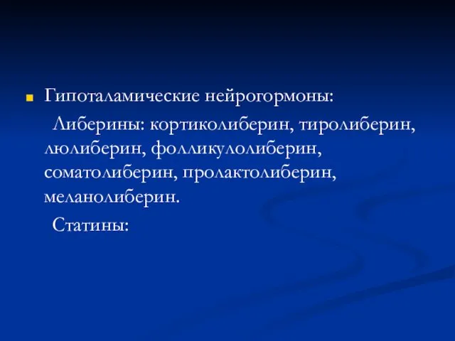 Гипоталамические нейрогормоны: Либерины: кортиколиберин, тиролиберин, люлиберин, фолликулолиберин, соматолиберин, пролактолиберин, меланолиберин. Статины: