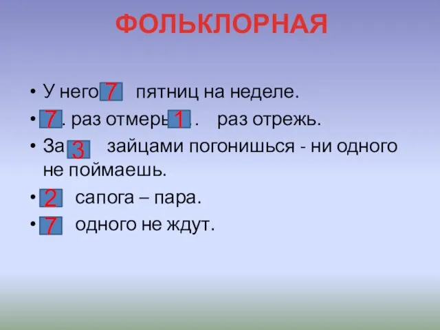 ФОЛЬКЛОРНАЯ У него … пятниц на неделе. … раз отмерь, …