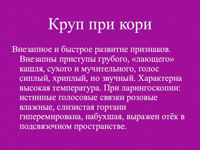 Круп при кори Внезапное и быстрое развитие признаков. Внезапны приступы грубого,