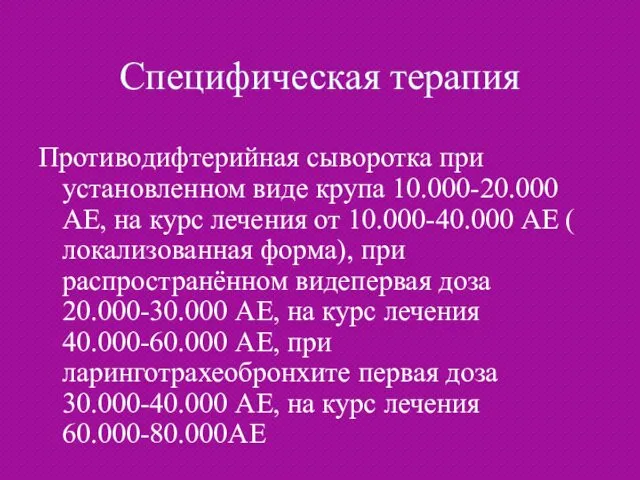 Специфическая терапия Противодифтерийная сыворотка при установленном виде крупа 10.000-20.000 АЕ, на