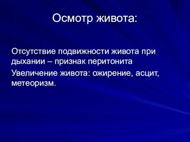 Осмотр живота: Отсутствие подвижности живота при дыхании – признак перитонита Увеличение живота: ожирение, асцит, метеоризм.