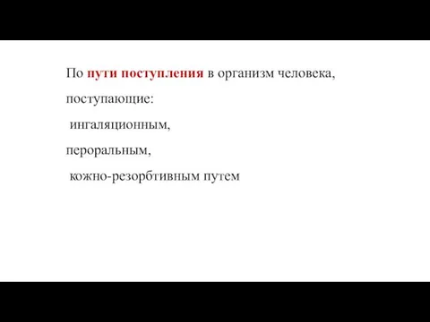 По пути поступления в организм человека, поступающие: ингаляционным, пероральным, кожно-резорбтивным путем