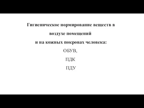 Гигиеническое нормирование веществ в воздухе помещений и на кожных покровах человека: ОБУВ, ПДК ПДУ