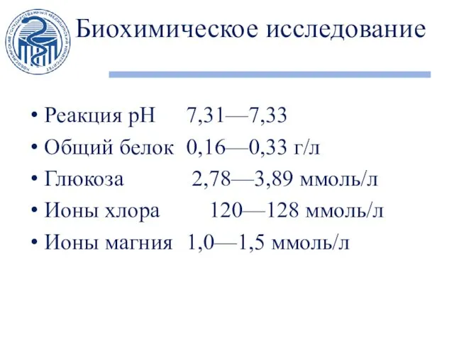 Биохимическое исследование Реакция рН 7,31—7,33 Общий белок 0,16—0,33 г/л Глюкоза 2,78—3,89