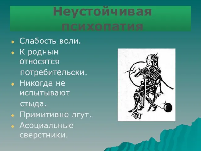 Неустойчивая психопатия Слабость воли. К родным относятся потребительски. Никогда не испытывают стыда. Примитивно лгут. Асоциальные сверстники.