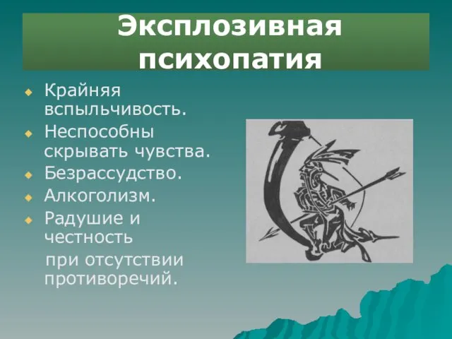 Эксплозивная психопатия Крайняя вспыльчивость. Неспособны скрывать чувства. Безрассудство. Алкоголизм. Радушие и честность при отсутствии противоречий.