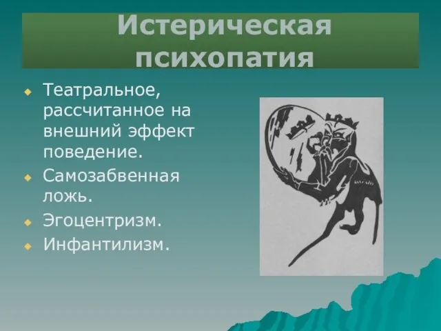 Истерическая психопатия Театральное, рассчитанное на внешний эффект поведение. Самозабвенная ложь. Эгоцентризм. Инфантилизм.