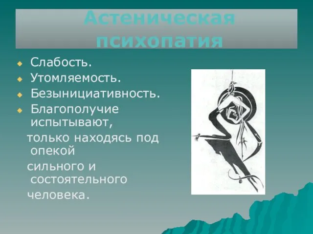 Астеническая психопатия Слабость. Утомляемость. Безынициативность. Благополучие испытывают, только находясь под опекой сильного и состоятельного человека.