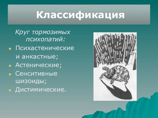 Классификация Круг тормозимых психопатий: Психастенические и анкастные; Астенические; Сенситивные шизоиды; Дистимические.