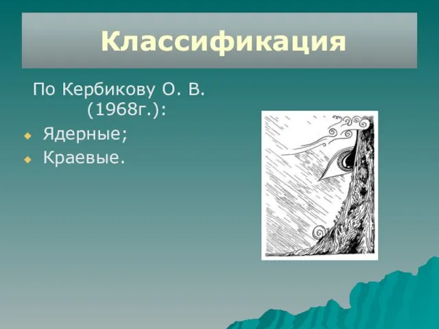 Классификация По Кербикову О. В. (1968г.): Ядерные; Краевые.