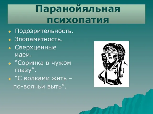 Паранойяльная психопатия Подозрительность. Злопамятность. Сверхценные идеи. “Соринка в чужом глазу”. “С волками жить – по-волчьи выть”.