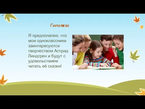 Гипотеза Я предполагаю, что мои одноклассники заинтересуются творчеством Астрид Линдгрен и