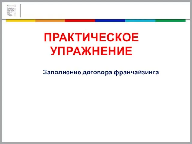 ПРАКТИЧЕСКОЕ УПРАЖНЕНИЕ Заполнение договора франчайзинга