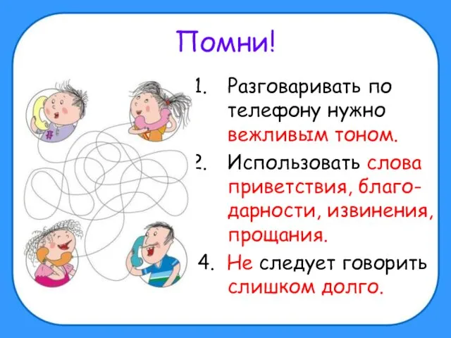 Помни! Разговаривать по телефону нужно вежливым тоном. Использовать слова приветствия, благо-дарности,