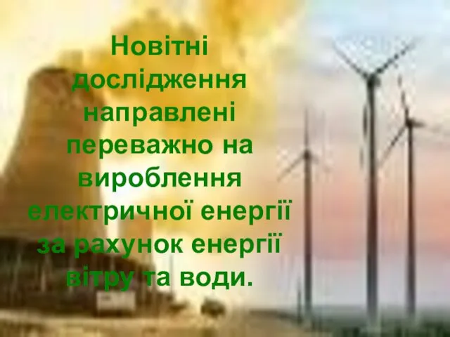 Новітні дослідження направлені переважно на вироблення електричної енергії за рахунок енергії вітру та води.