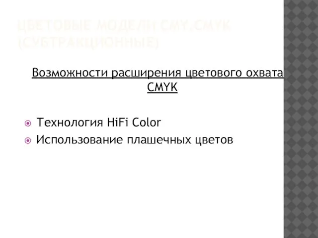 ЦВЕТОВЫЕ МОДЕЛИ CMY,CMYK (СУБТРАКЦИОННЫЕ) Возможности расширения цветового охвата CMYK Технология HiFi Color Использование плашечных цветов