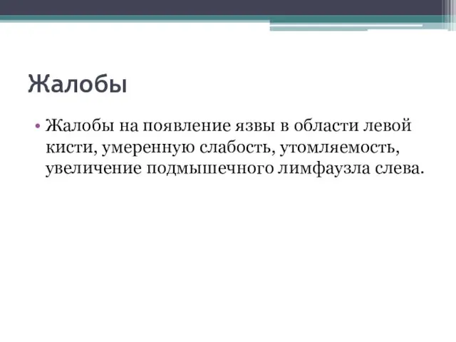 Жалобы Жалобы на появление язвы в области левой кисти, умеренную слабость, утомляемость,увеличение подмышечного лимфаузла слева.