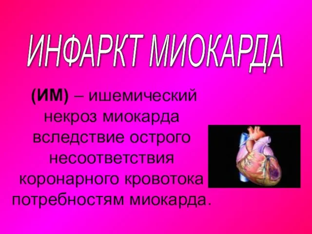 ИНФАРКТ МИОКАРДА (ИМ) – ишемический некроз миокарда вследствие острого несоответствия коронарного кровотока потребностям миокарда.