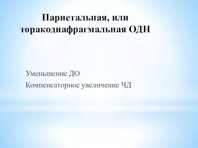 Париетальная, или торакодиафрагмальная ОДН Уменьшение ДО Компенсаторное увеличение ЧД