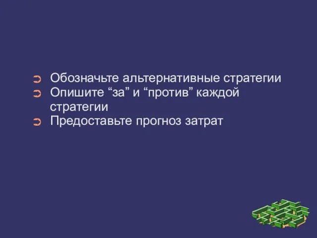 Обозначьте альтернативные стратегии Опишите “за” и “против” каждой стратегии Предоставьте прогноз затрат