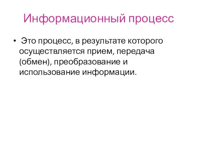 Информационный процесс Это процесс, в результате которого осуществляется прием, передача (обмен), преобразование и использование информации.