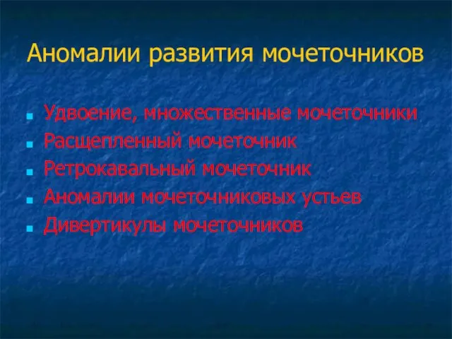 Аномалии развития мочеточников Удвоение, множественные мочеточники Расщепленный мочеточник Ретрокавальный мочеточник Аномалии мочеточниковых устьев Дивертикулы мочеточников