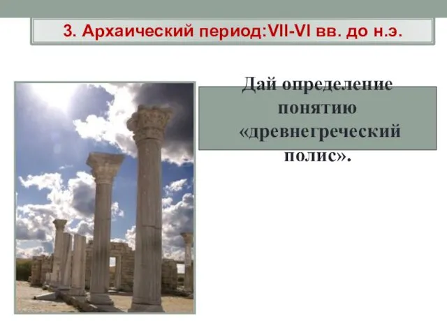 Дай определение понятию «древнегреческий полис». 3. Архаический период:VII-VI вв. до н.э.