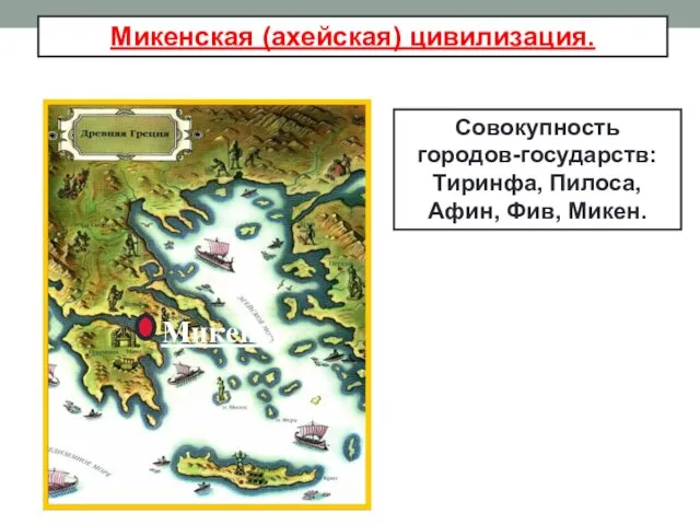 Совокупность городов-государств: Тиринфа, Пилоса, Афин, Фив, Микен. Микены Микенская (ахейская) цивилизация.
