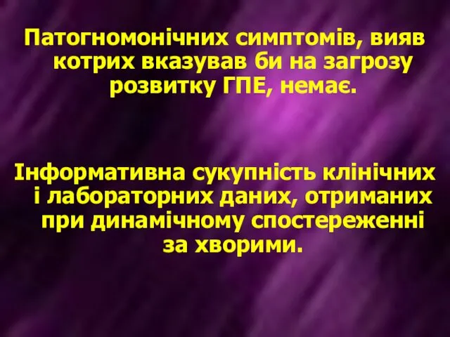 Патогномонічних симптомів, вияв котрих вказував би на загрозу розвитку ГПЕ, немає.