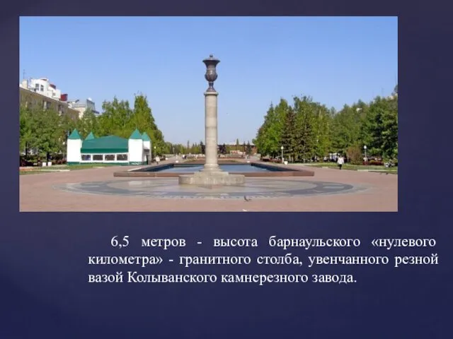 6,5 метров - высота барнаульского «нулевого километра» - гранитного столба, увенчанного резной вазой Колыванского камнерезного завода.