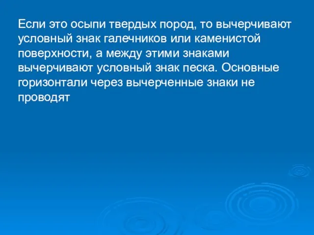 Если это осыпи твердых пород, то вычерчивают условный знак галечников или