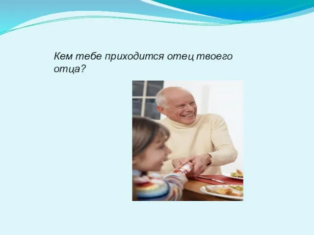 Кем тебе приходится отец твоего отца?