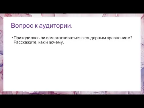 Вопрос к аудитории. Приходилось ли вам сталкиваться с гендерным сравнением? Расскажите, как и почему.