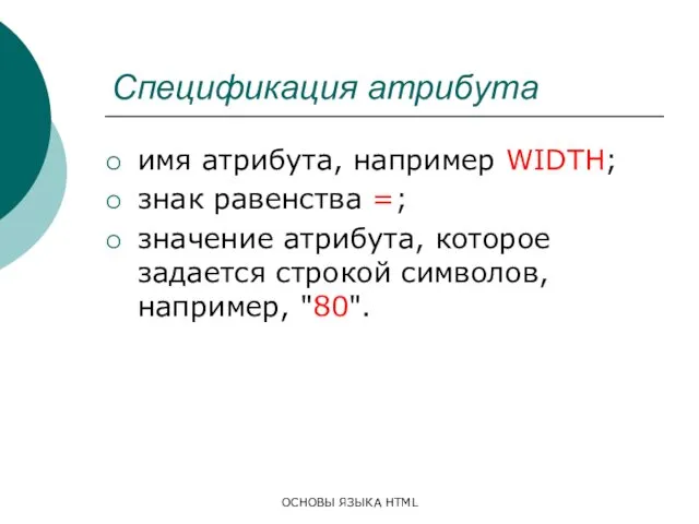 ОСНОВЫ ЯЗЫКА HTML Спецификация атрибута имя атрибута, например WIDTH; знак равенства