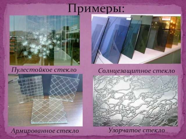 Примеры: Пулестойкое стекло Солнцезащитное стекло Армированное стекло Узорчатое стекло