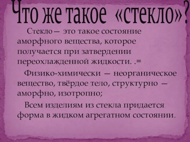 Стекло— это такое состояние аморфного вещества, которое получается при затвердении переохлажденной