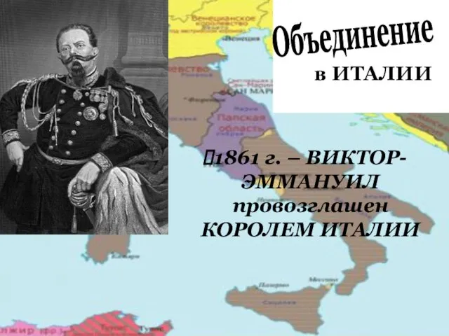 в ИТАЛИИ Объединение 1861 г. – ВИКТОР-ЭММАНУИЛ провозглашен КОРОЛЕМ ИТАЛИИ