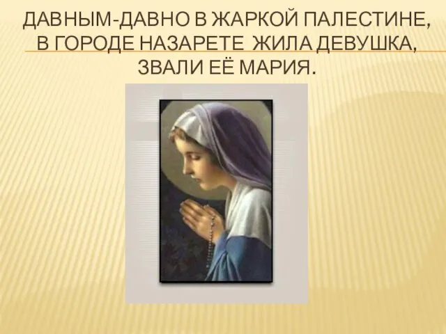 ДАВНЫМ-ДАВНО В ЖАРКОЙ ПАЛЕСТИНЕ, В ГОРОДЕ НАЗАРЕТЕ ЖИЛА ДЕВУШКА, ЗВАЛИ ЕЁ МАРИЯ.