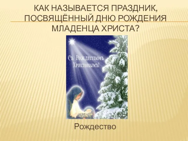 КАК НАЗЫВАЕТСЯ ПРАЗДНИК, ПОСВЯЩЁННЫЙ ДНЮ РОЖДЕНИЯ МЛАДЕНЦА ХРИСТА? Рождество